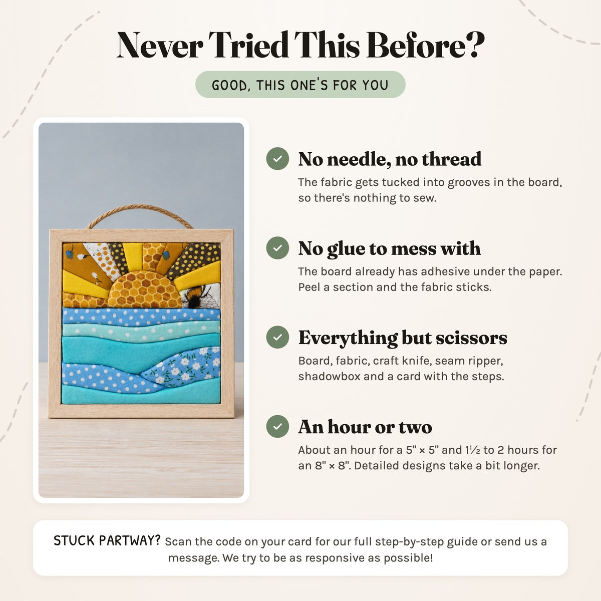 Never tried this before? No needle or thread, no glue, everything but scissors in the box, and about an hour for a 5 inch kit or 1½ to 2 hours for an 8 inch kit.
